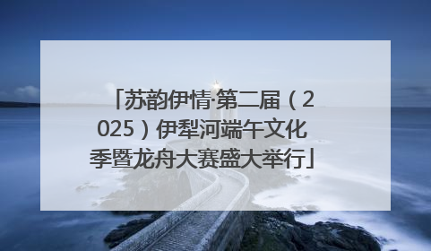苏韵伊情·第二届（2025）伊犁河端午文化季暨龙舟大赛盛大举行